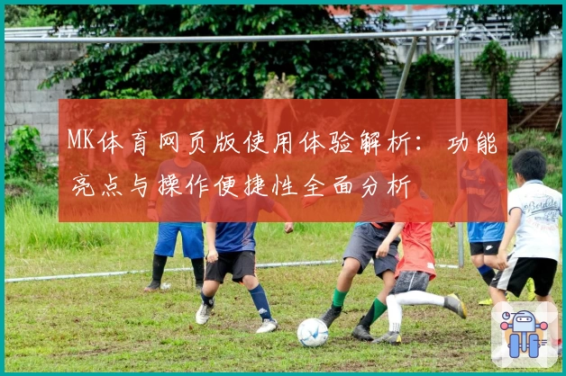 MK体育网页版使用体验解析：功能亮点与操作便捷性全面分析