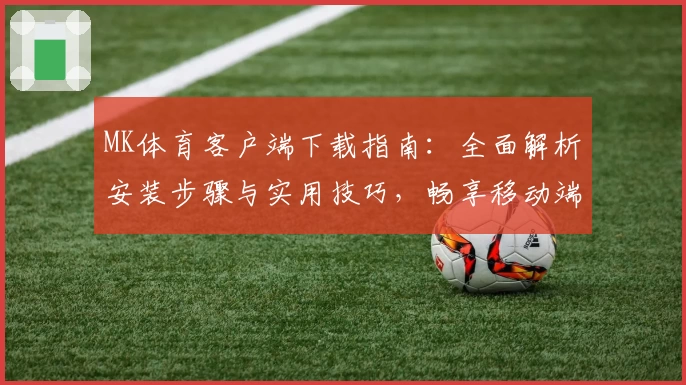 MK体育客户端下载指南：全面解析安装步骤与实用技巧，畅享移动端便捷操作体验
