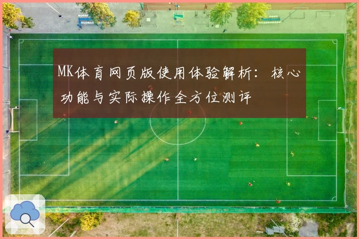 MK体育网页版使用体验解析：核心功能与实际操作全方位测评