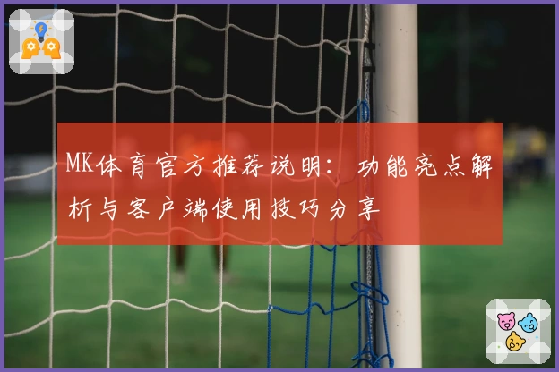 MK体育官方推荐说明：功能亮点解析与客户端使用技巧分享