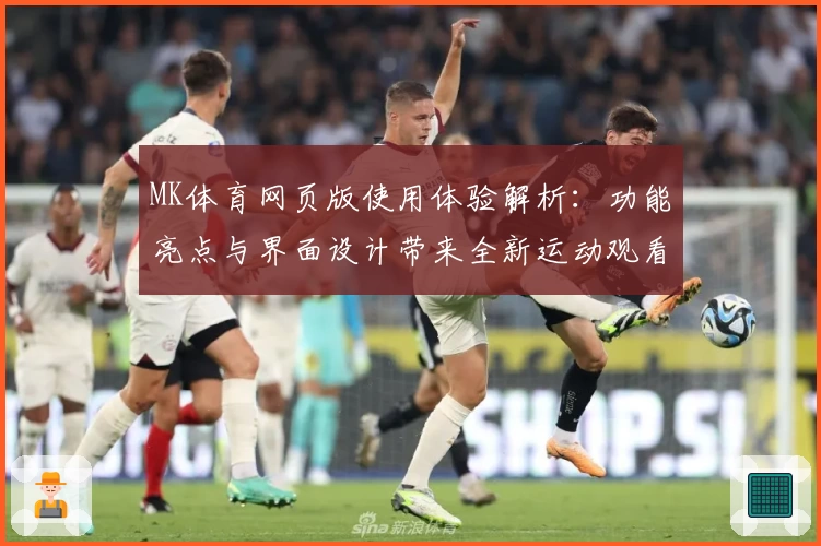 MK体育网页版使用体验解析：功能亮点与界面设计带来全新运动观看体验