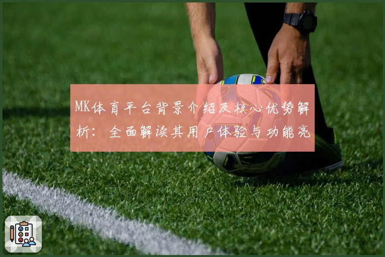 MK体育平台背景介绍及核心优势解析：全面解读其用户体验与功能亮点