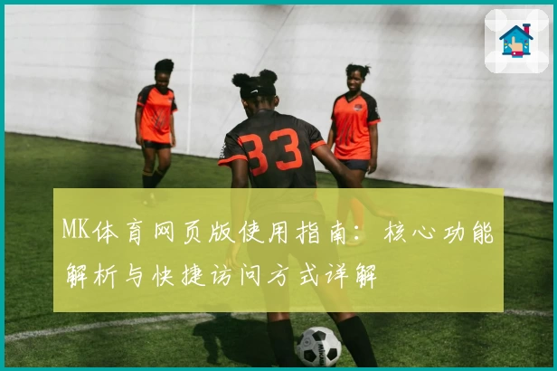 MK体育网页版使用指南：核心功能解析与快捷访问方式详解