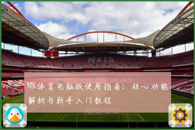 MK体育电脑版使用指南：核心功能解析与新手入门教程