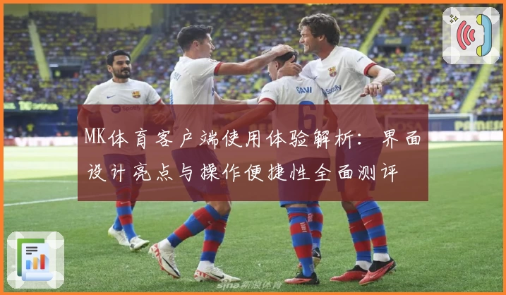 MK体育客户端使用体验解析：界面设计亮点与操作便捷性全面测评