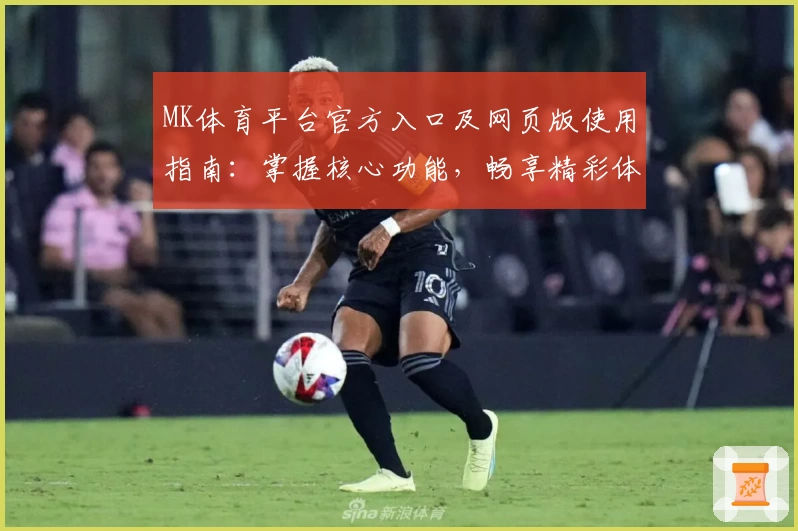 MK体育平台官方入口及网页版使用指南：掌握核心功能，畅享精彩体育体验