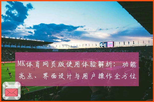 MK体育网页版使用体验解析：功能亮点、界面设计与用户操作全方位说明