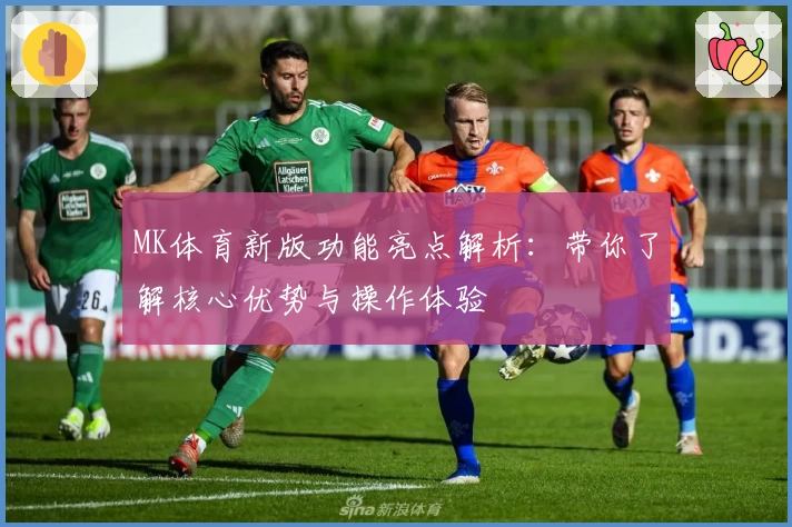 MK体育新版功能亮点解析：带你了解核心优势与操作体验