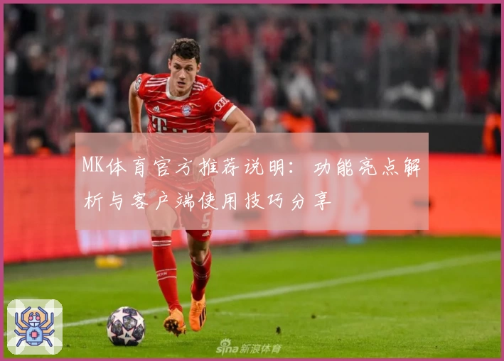 MK体育官方推荐说明：功能亮点解析与客户端使用技巧分享