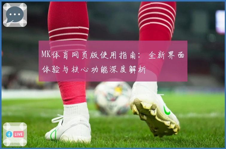 MK体育网页版使用指南：全新界面体验与核心功能深度解析