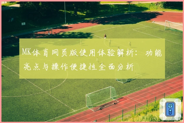 MK体育网页版使用体验解析：功能亮点与操作便捷性全面分析