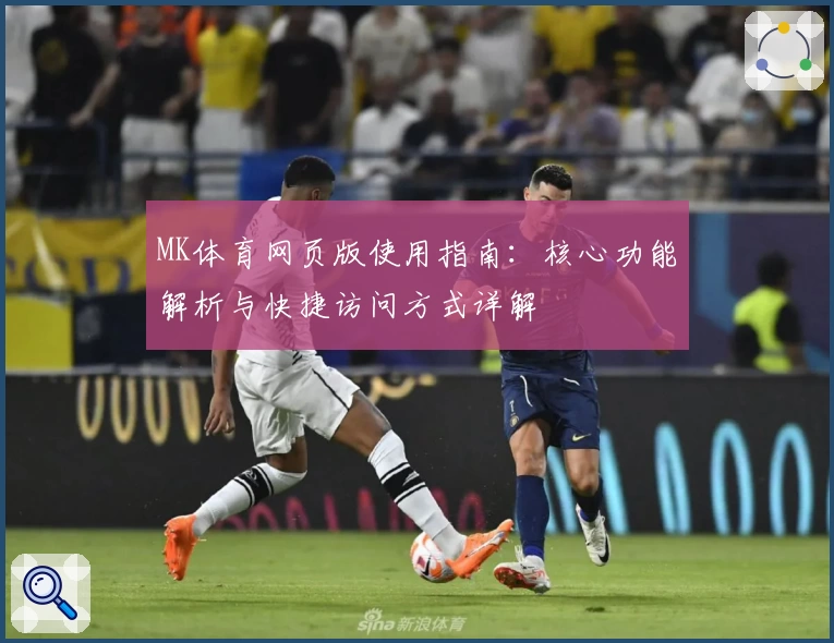 MK体育网页版使用指南：核心功能解析与快捷访问方式详解