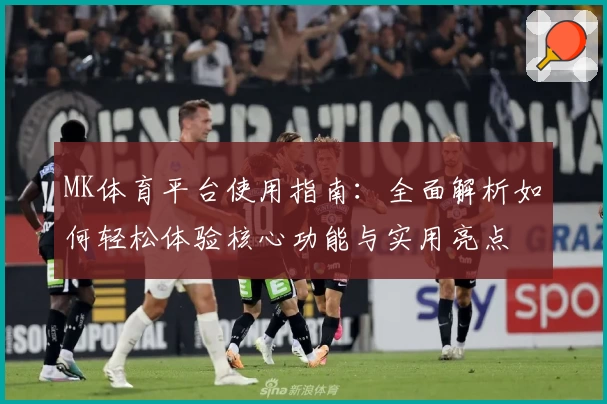 MK体育平台使用指南：全面解析如何轻松体验核心功能与实用亮点