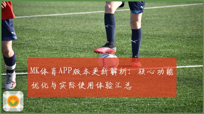 MK体育APP版本更新解析：核心功能优化与实际使用体验汇总