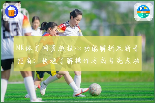 MK体育网页版核心功能解析及新手指南：快速了解操作方式与亮点功能
