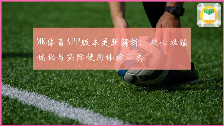 MK体育APP版本更新解析：核心功能优化与实际使用体验汇总