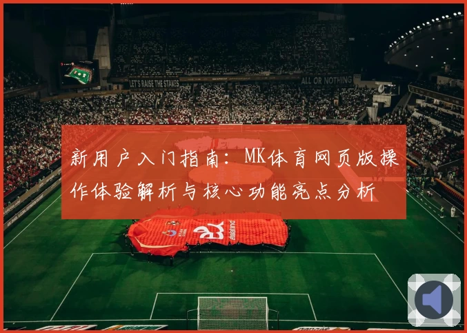 新用户入门指南：MK体育网页版操作体验解析与核心功能亮点分析